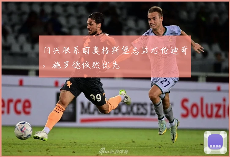 门兴联系前奥格斯堡总监尤伦迪奇，施罗德依然优先