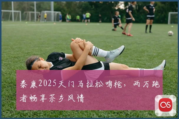 泰康2025天门马拉松鸣枪，两万跑者畅享茶乡风情