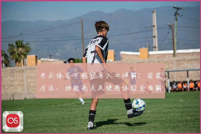 开云体育下载官方入口详解:安装方法、功能亮点及使用体验全面解析