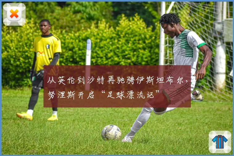 从英伦到沙特再驰骋伊斯坦布尔，努涅斯开启“足球漂流记”