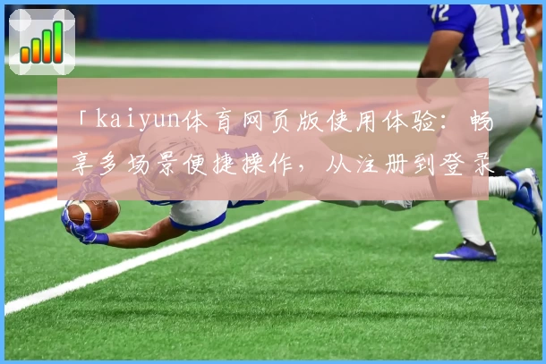 「kaiyun体育网页版使用体验：畅享多场景便捷操作，从注册到登录全流程指南」