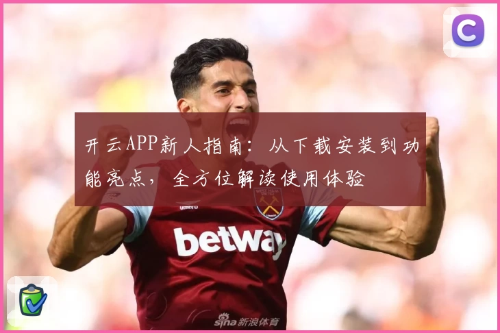 开云APP新人指南：从下载安装到功能亮点，全方位解读使用体验