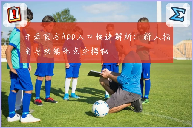 开云官方App入口快速解析:新人指南与功能亮点全揭秘