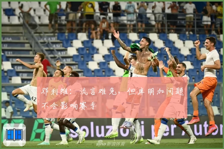 邓利维：流言难免，但库明加问题不会影响赛季