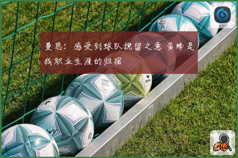 曼恩：感受到球队挽留之意 黄蜂是我职业生涯的归宿