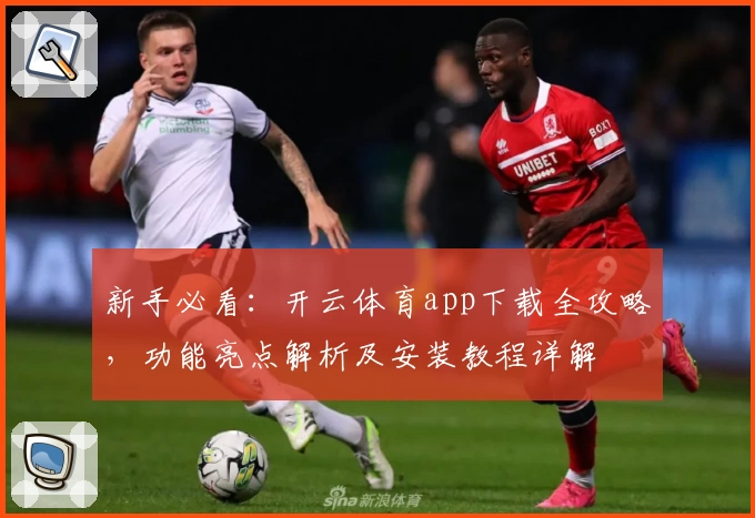 新手必看：开云体育app下载全攻略，功能亮点解析及安装教程详解