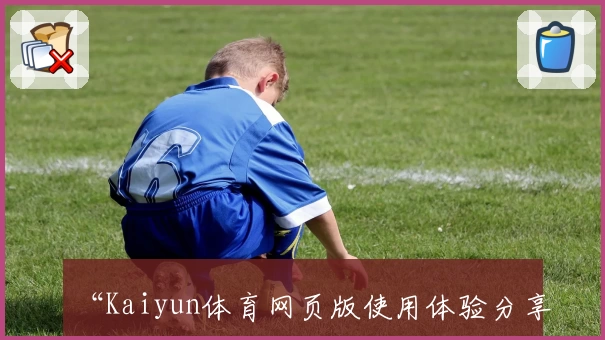 “Kaiyun体育网页版使用体验分享：功能亮点与新人注册全指南”