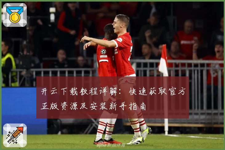 开云下载教程详解：快速获取官方正版资源及安装新手指南