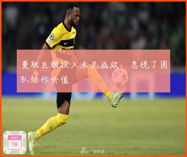 曼联巨额投入未见成效，忽视了团队协作价值