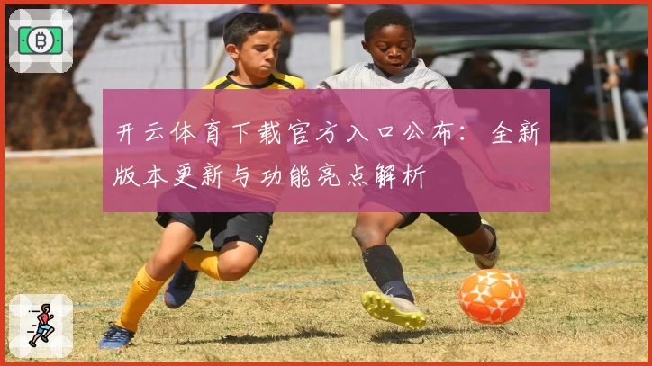 开云体育下载官方入口公布：全新版本更新与功能亮点解析