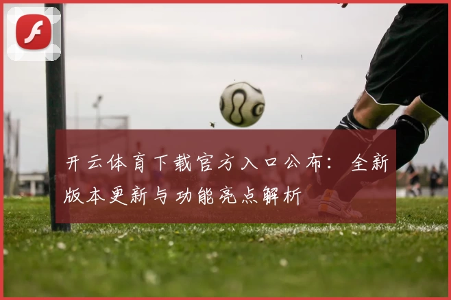 开云体育下载官方入口公布：全新版本更新与功能亮点解析