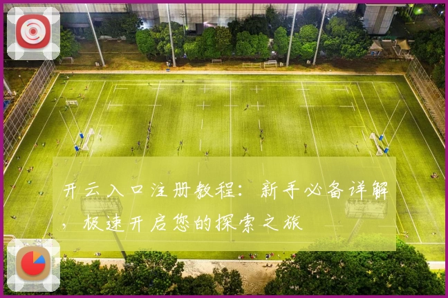 开云入口注册教程：新手必备详解，极速开启您的探索之旅