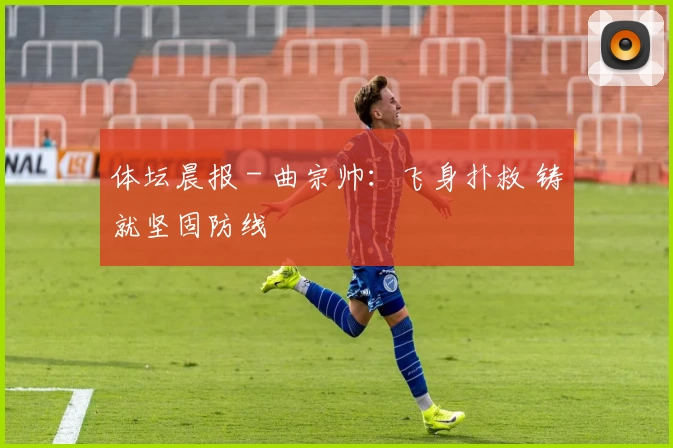 体坛晨报 - 曲宗帅：飞身扑救 铸就坚固防线