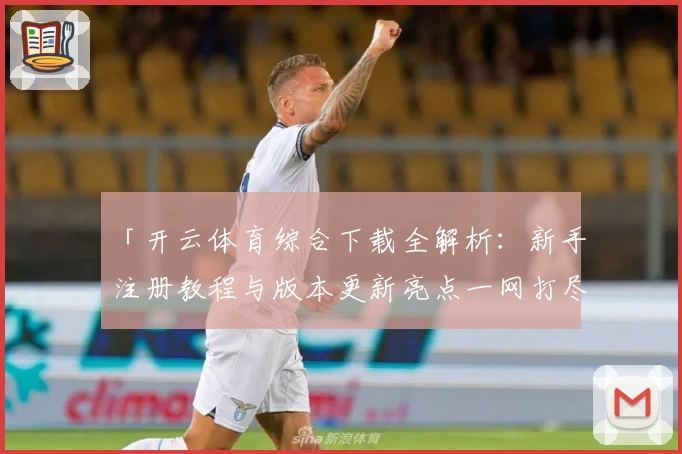 「开云体育综合下载全解析：新手注册教程与版本更新亮点一网打尽」