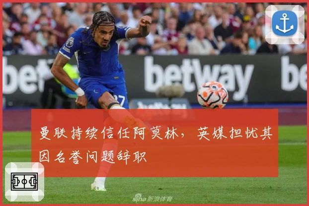 曼联持续信任阿莫林，英媒担忧其因名誉问题辞职